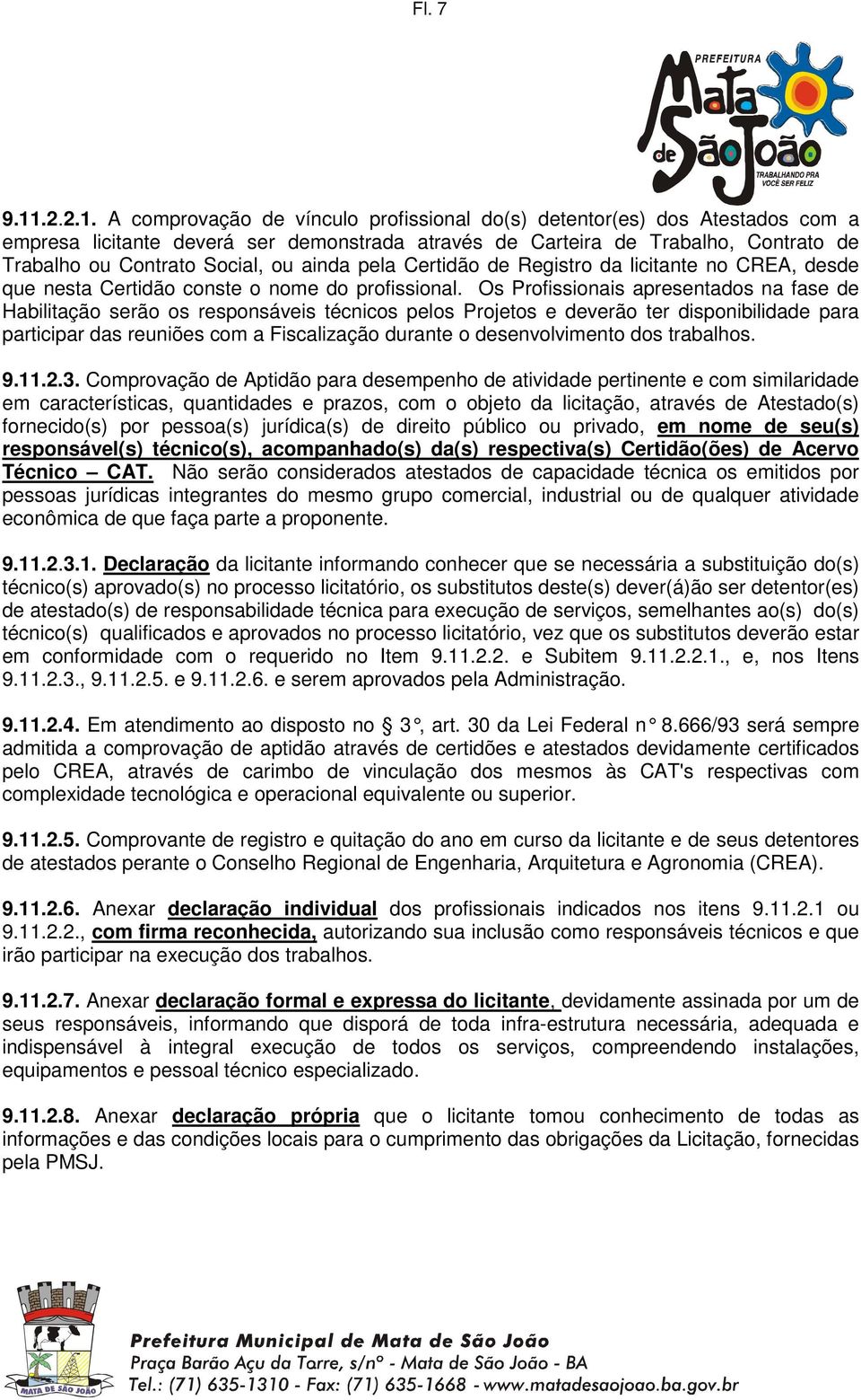 A comprovação de vínculo profissional do(s) detentor(es) dos Atestados com a empresa licitante deverá ser demonstrada através de Carteira de Trabalho, Contrato de Trabalho ou Contrato Social, ou