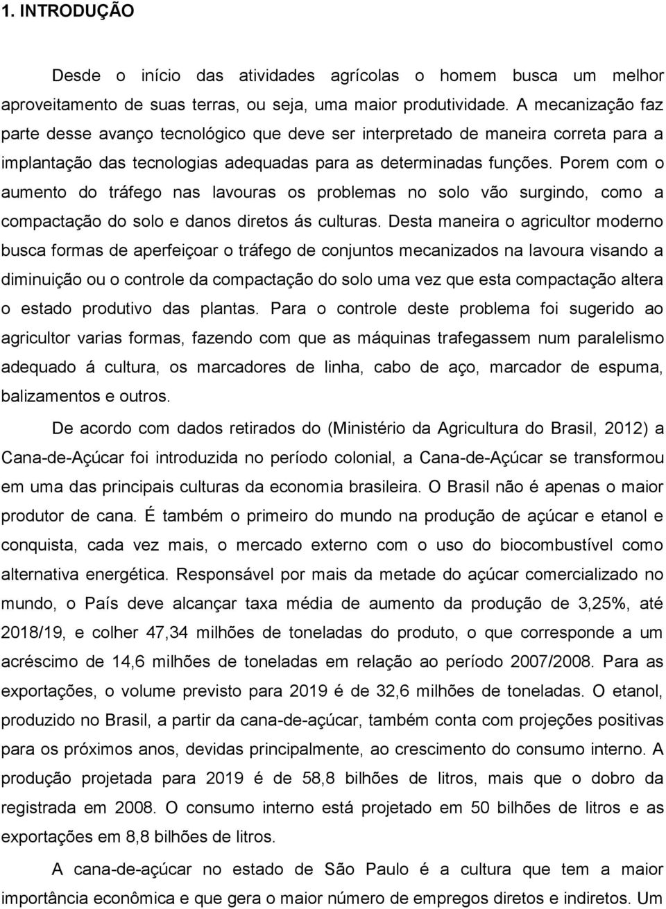 Porem com o aumento do tráfego nas lavouras os problemas no solo vão surgindo, como a compactação do solo e danos diretos ás culturas.