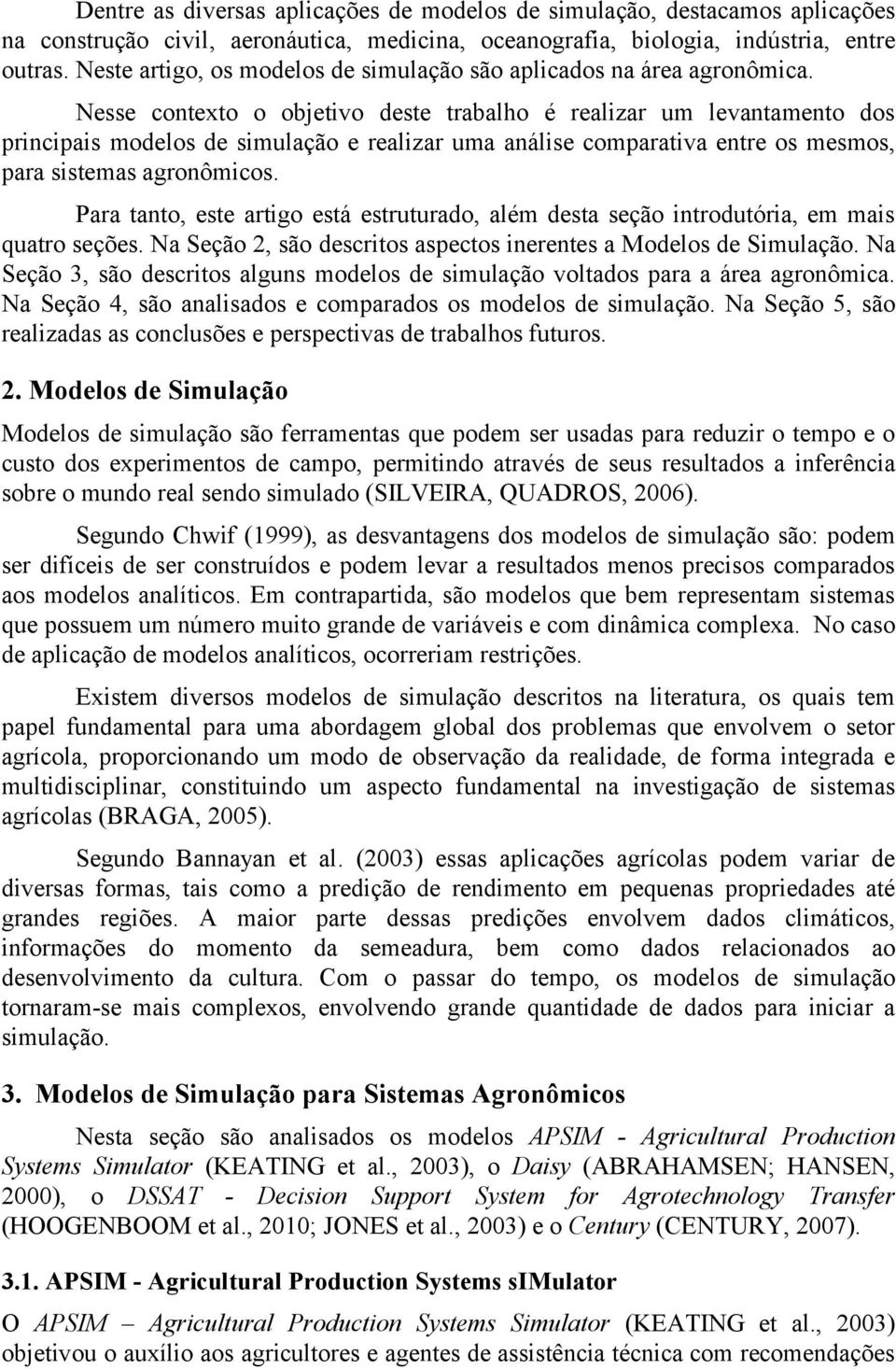 Nesse contexto o objetivo deste trabalho é realizar um levantamento dos principais modelos de simulação e realizar uma análise comparativa entre os mesmos, para sistemas agronômicos.