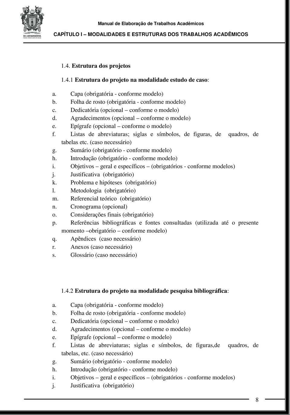 Listas de abreviaturas; siglas e símbolos, de figuras, de quadros, de tabelas etc. (caso necessário) g. Sumário (obrigatório - conforme modelo) h. Introdução (obrigatório - conforme modelo) i.