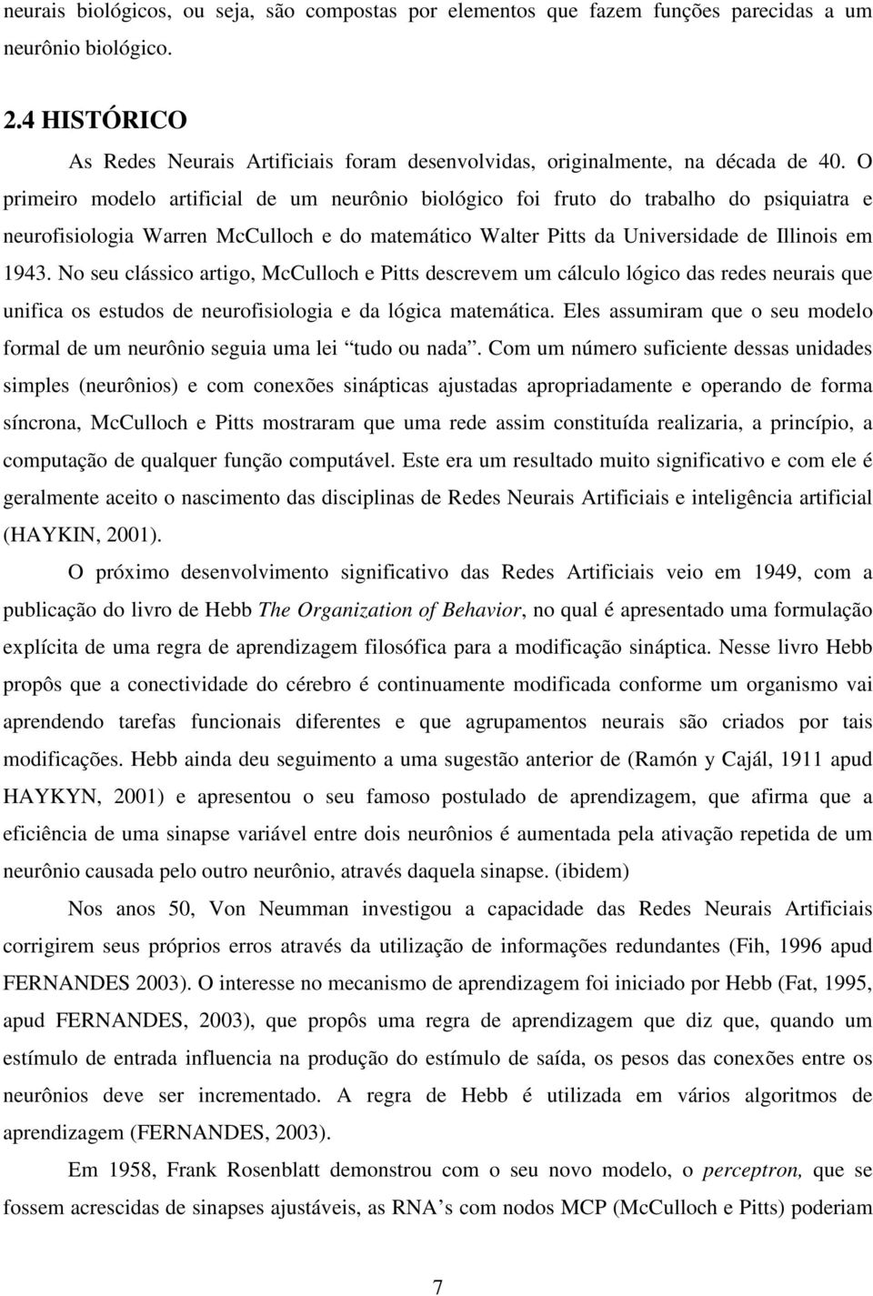 O primeiro modelo artificial de um neurônio biológico foi fruto do trabalho do psiquiatra e neurofisiologia Warren McCulloch e do matemático Walter Pitts da Universidade de Illinois em 1943.