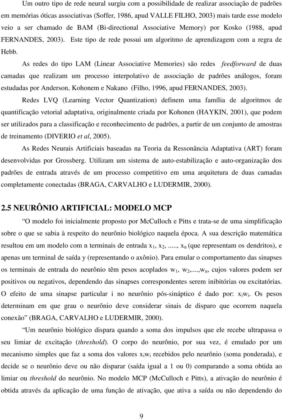 As redes do tipo LAM (Linear Associative Memories) são redes feedforward de duas camadas que realizam um processo interpolativo de associação de padrões análogos, foram estudadas por Anderson,