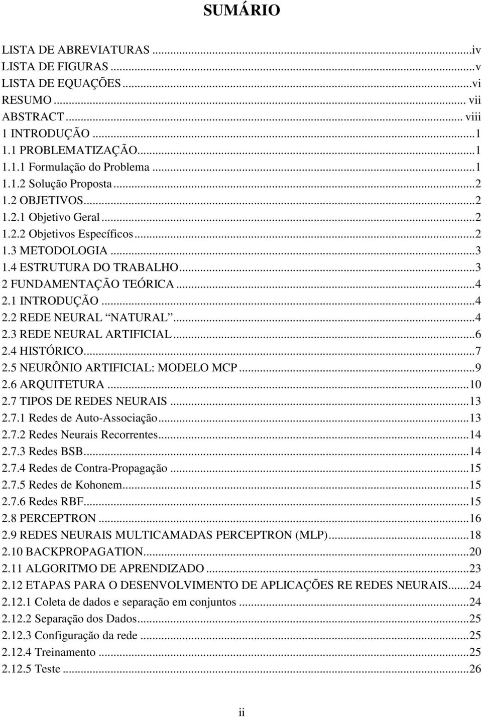 ..4 2.3 REDE NEURAL ARTIFICIAL...6 2.4 HISTÓRICO...7 2.5 NEURÔNIO ARTIFICIAL: MODELO MCP...9 2.6 ARQUITETURA...10 2.7 TIPOS DE REDES NEURAIS...13 2.7.1 Redes de Auto-Associação...13 2.7.2 Redes Neurais Recorrentes.