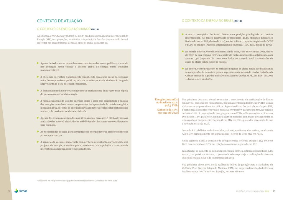 próximas décadas, entre os quais, destacam-se: A matriz energética do Brasil detém uma posição privilegiada no cenário internacional.