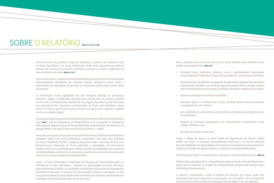 3) A partir desta edição, o Relatório de Sustentabilidade passa a incorporar as informações tradicionalmente divulgadas nos relatórios anuais, tornando-se dessa forma o instrumento mais abrangente de