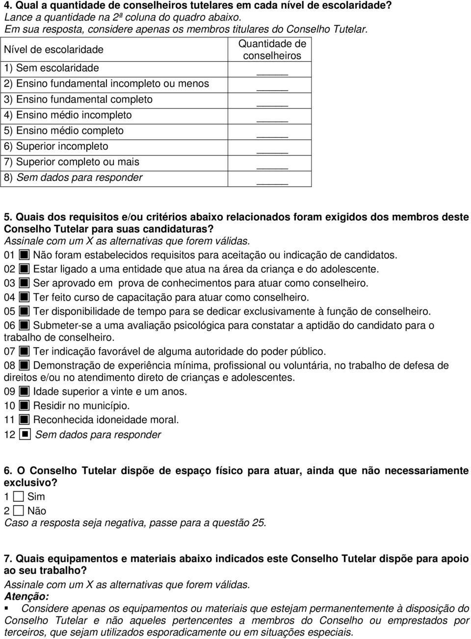 Nível de escolaridade Quantidade de conselheiros 1) Sem escolaridade 2) Ensino fundamental incompleto ou menos 3) Ensino fundamental completo 4) Ensino médio incompleto 5) Ensino médio completo 6)