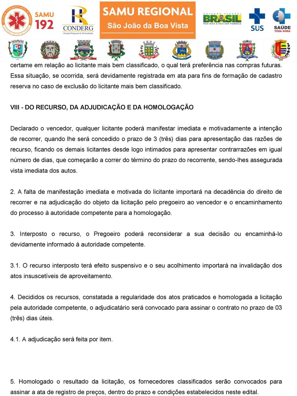 VIII - DO RECURSO, DA ADJUDICAÇÃO E DA HOMOLOGAÇÃO Declarado o vencedor, qualquer licitante poderá manifestar imediata e motivadamente a intenção de recorrer, quando lhe será concedido o prazo de 3