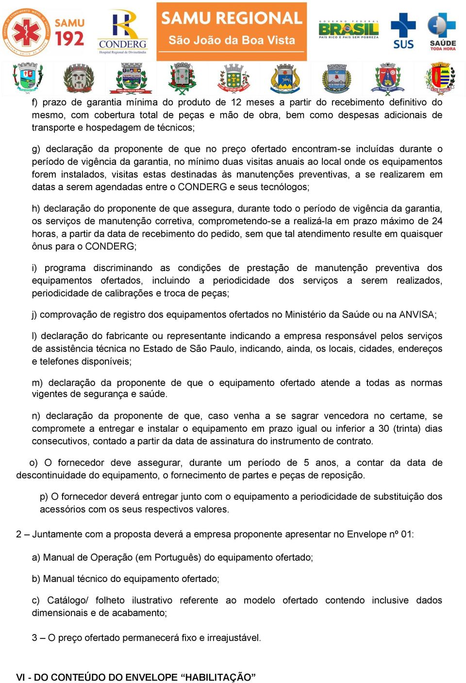 instalados, visitas estas destinadas às manutenções preventivas, a se realizarem em datas a serem agendadas entre o CONDERG e seus tecnólogos; h) declaração do proponente de que assegura, durante