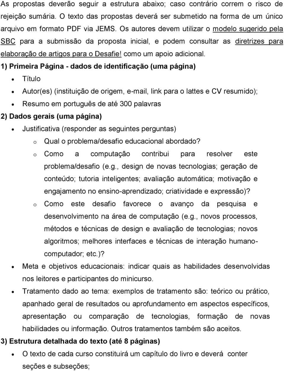 1) Primeira Página - dados de identificação (uma página) Título Autor(es) (instituição de origem, e-mail, link para o lattes e CV resumido); Resumo em português de até 300 palavras 2) Dados gerais