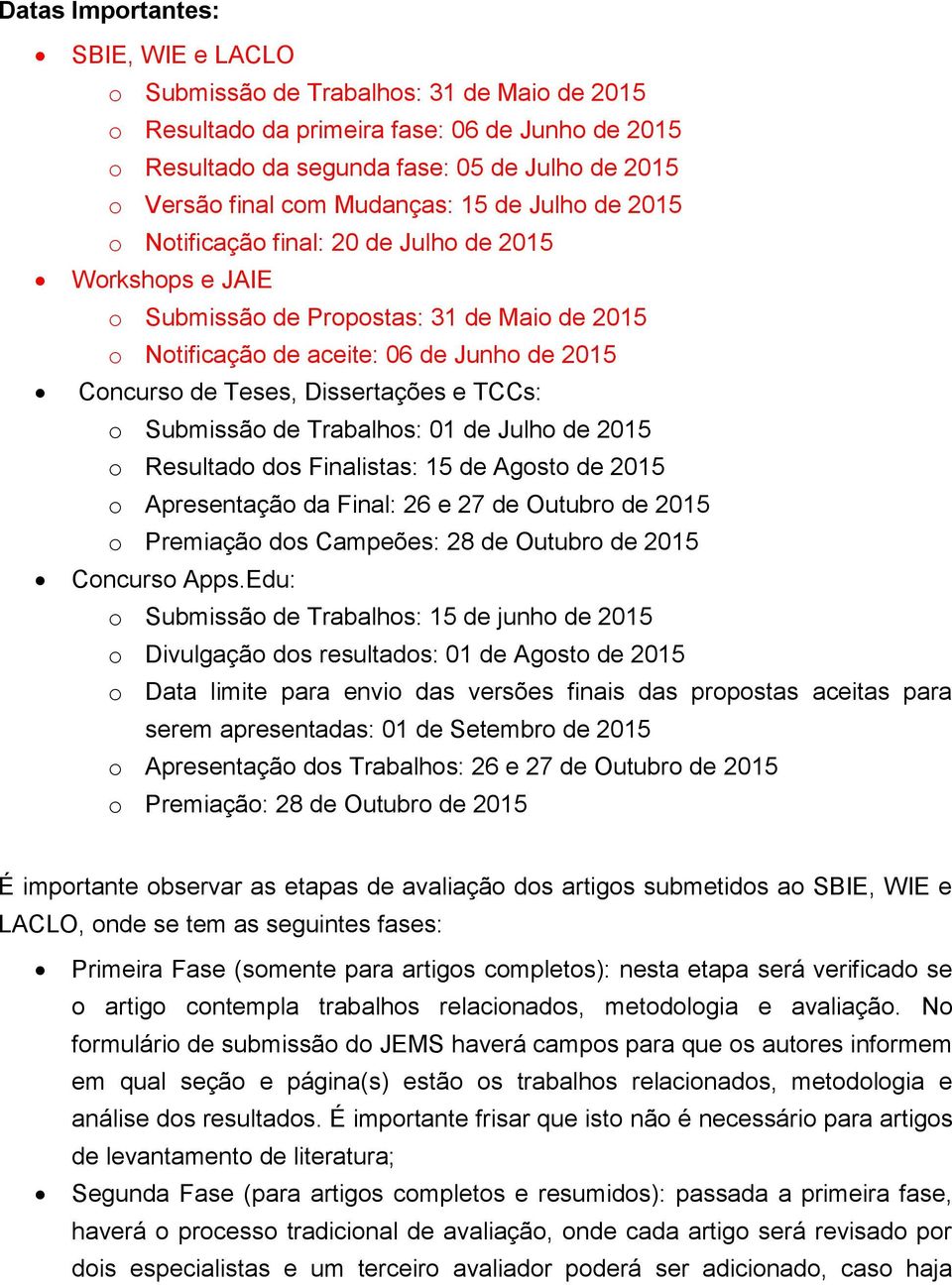 Dissertações e TCCs: o Submissão de Trabalhos: 01 de Julho de 2015 o Resultado dos Finalistas: 15 de Agosto de 2015 o Apresentação da Final: 26 e 27 de Outubro de 2015 o Premiação dos Campeões: 28 de