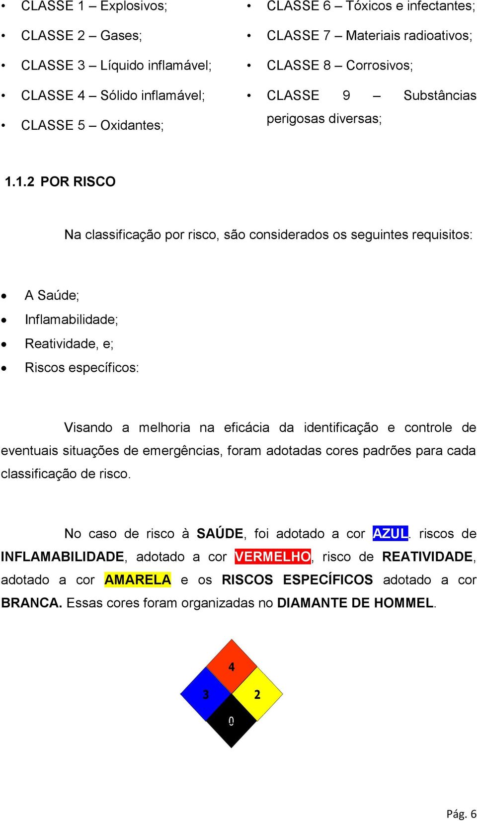 1.2 POR RISCO Na classificação por risco, são considerados os seguintes requisitos: A Saúde; Inflamabilidade; Reatividade, e; Riscos específicos: Visando a melhoria na eficácia da identificação e