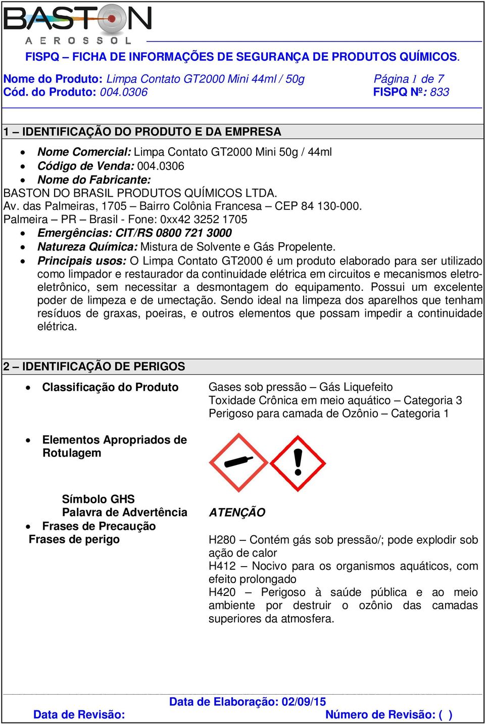Palmeira PR Brasil - Fone: 0xx42 3252 1705 Emergências: CIT/RS 0800 721 3000 Natureza Química: Mistura de Solvente e Gás Propelente.