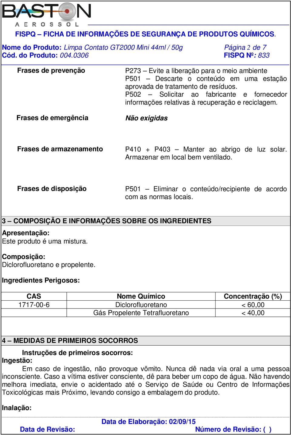 Não exigidas Frases de armazenamento P410 + P403 Manter ao abrigo de luz solar. Armazenar em local bem ventilado.