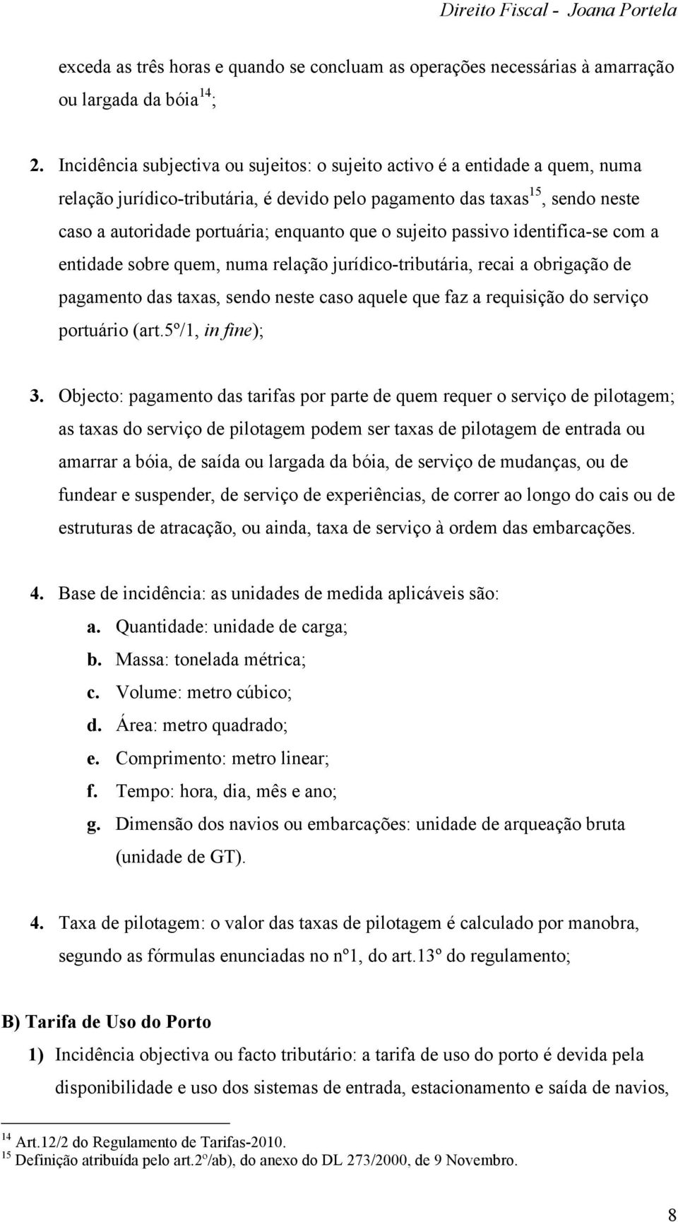 o sujeito passivo identifica-se com a entidade sobre quem, numa relação jurídico-tributária, recai a obrigação de pagamento das taxas, sendo neste caso aquele que faz a requisição do serviço