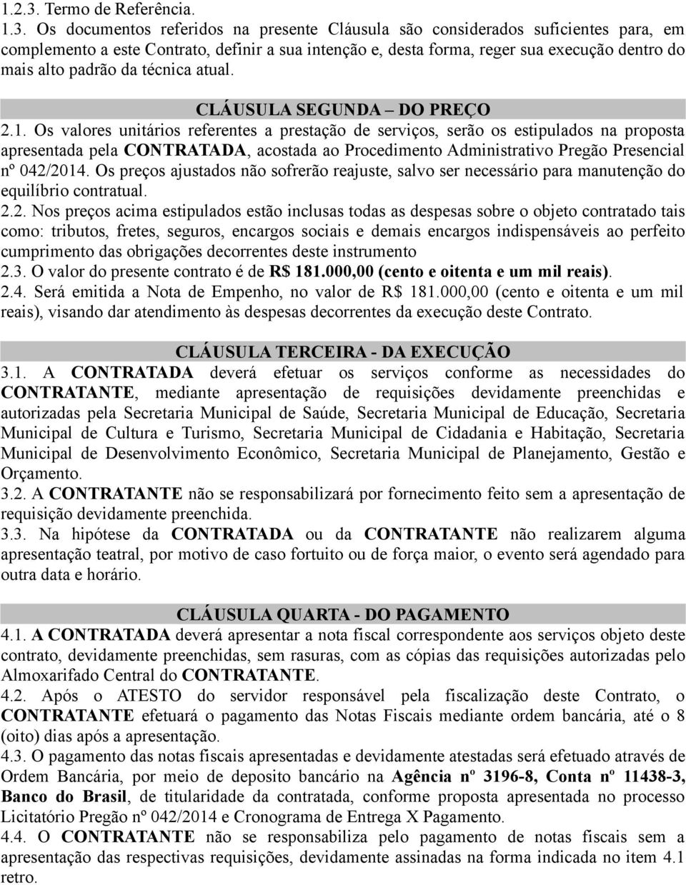 Os documentos referidos na presente Cláusula são considerados suficientes para, em complemento a este Contrato, definir a sua intenção e, desta forma, reger sua execução dentro do mais alto padrão da