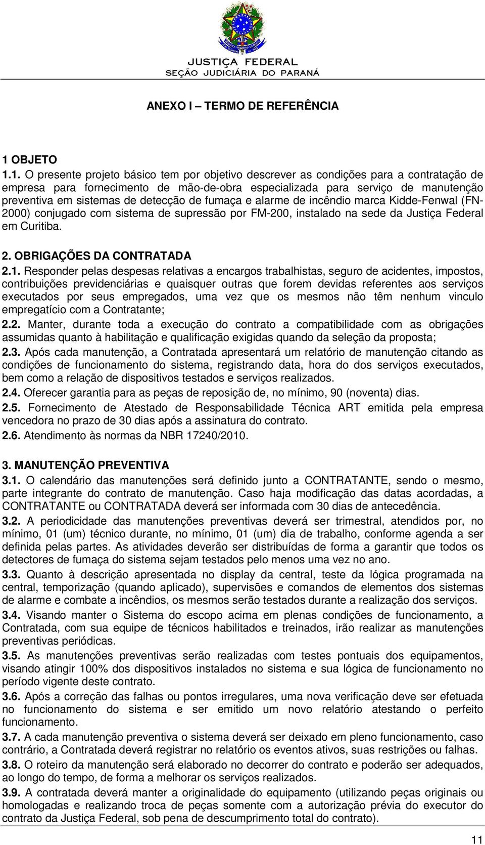 1. O presente projeto básico tem por objetivo descrever as condições para a contratação de empresa para fornecimento de mão-de-obra especializada para serviço de manutenção preventiva em sistemas de