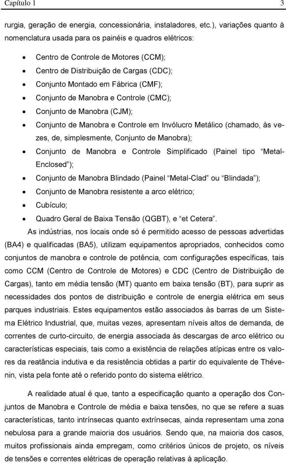 de Manobra e Controle (CMC); Conjunto de Manobra (CJM); Conjunto de Manobra e Controle em Invólucro Metálico (chamado, às vezes, de, simplesmente, Conjunto de Manobra); Conjunto de Manobra e Controle