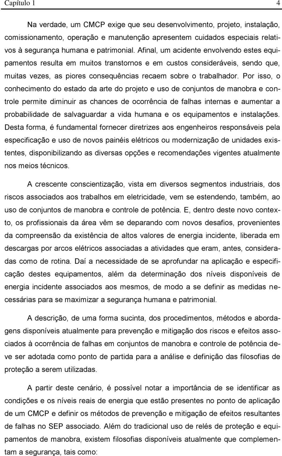 Por isso, o conhecimento do estado da arte do projeto e uso de conjuntos de manobra e controle permite diminuir as chances de ocorrência de falhas internas e aumentar a probabilidade de salvaguardar