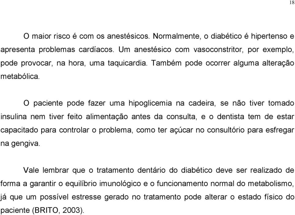 O paciente pode fazer uma hipoglicemia na cadeira, se não tiver tomado insulina nem tiver feito alimentação antes da consulta, e o dentista tem de estar capacitado para controlar o