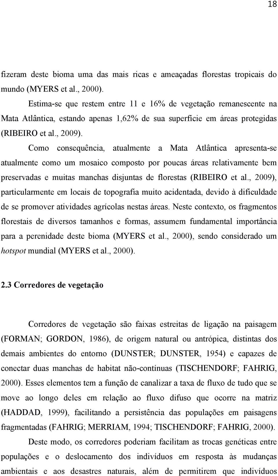 Como consequência, atualmente a Mata Atlântica apresenta-se atualmente como um mosaico composto por poucas áreas relativamente bem preservadas e muitas manchas disjuntas de florestas (RIBEIRO et al.