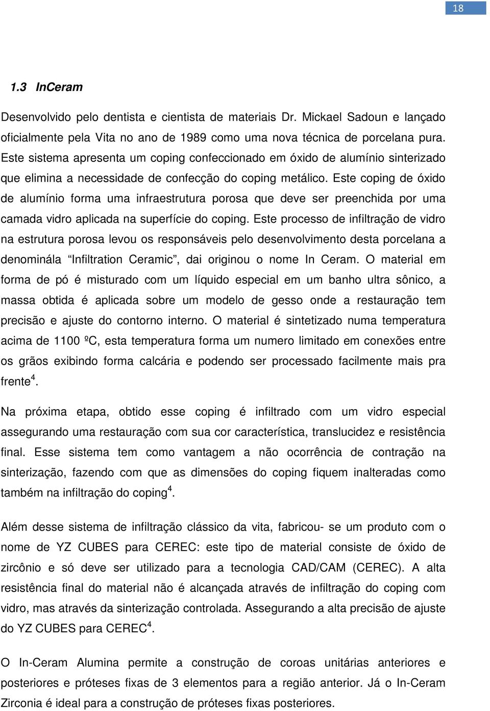 Este coping de óxido de alumínio forma uma infraestrutura porosa que deve ser preenchida por uma camada vidro aplicada na superfície do coping.