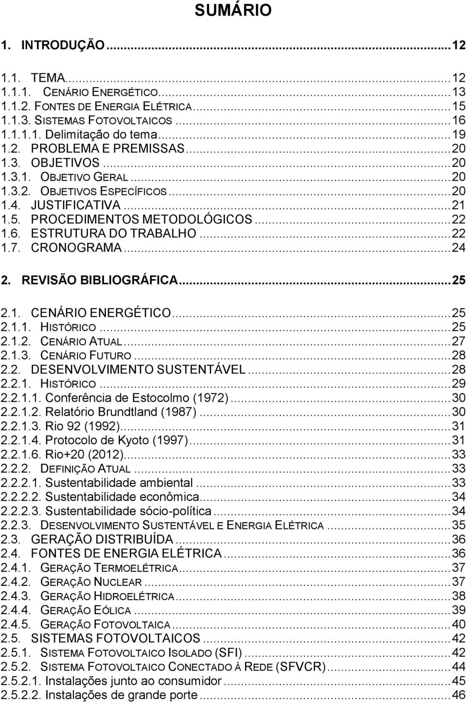 CRONOGRAMA... 24 2. REVISÃO BIBLIOGRÁFICA... 25 2.1. CENÁRIO ENERGÉTICO... 25 2.1.1. HISTÓRICO... 25 2.1.2. CENÁRIO ATUAL... 27 2.1.3. CENÁRIO FUTURO... 28 2.2. DESENVOLVIMENTO SUSTENTÁVEL... 28 2.2.1. HISTÓRICO... 29 2.