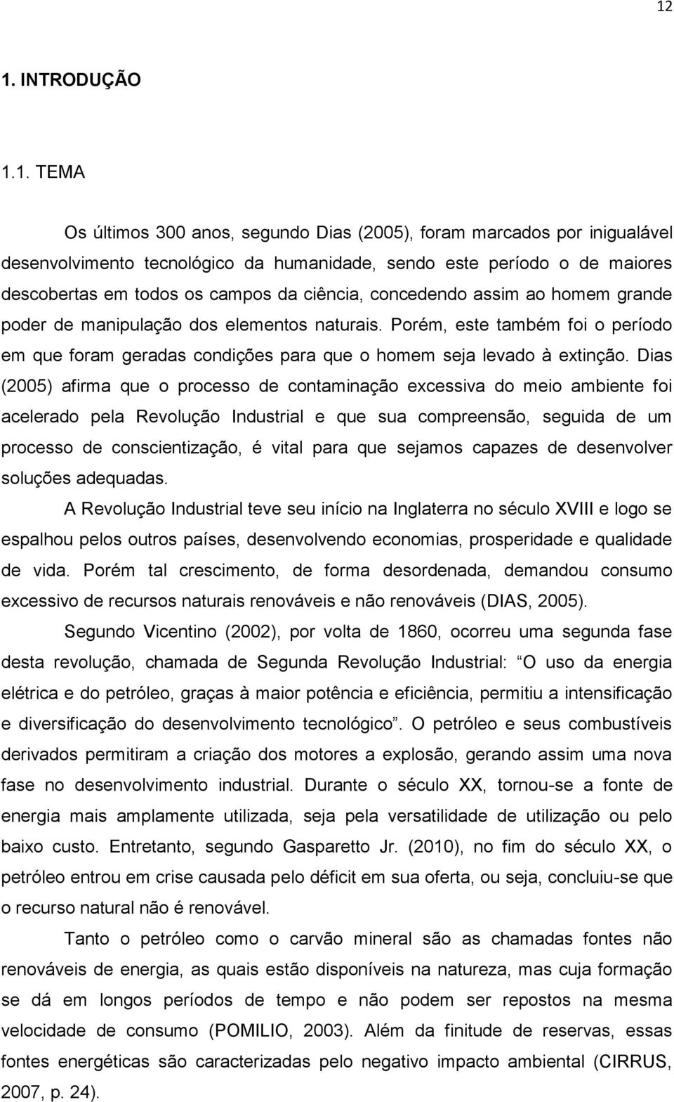 Porém, este também foi o período em que foram geradas condições para que o homem seja levado à extinção.