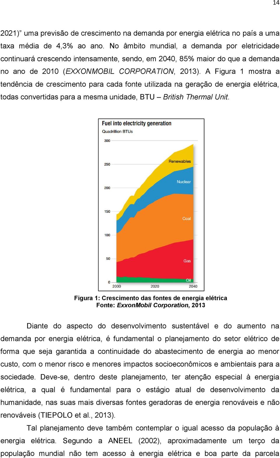 A Figura 1 mostra a tendência de crescimento para cada fonte utilizada na geração de energia elétrica, todas convertidas para a mesma unidade, BTU British Thermal Unit.