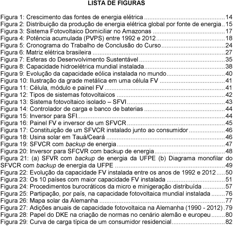 .. 24 Figura 6: Matriz elétrica brasileira... 27 Figura 7: Esferas do Desenvolvimento Sustentável... 35 Figura 8: Capacidade hidroelétrica mundial instalada.