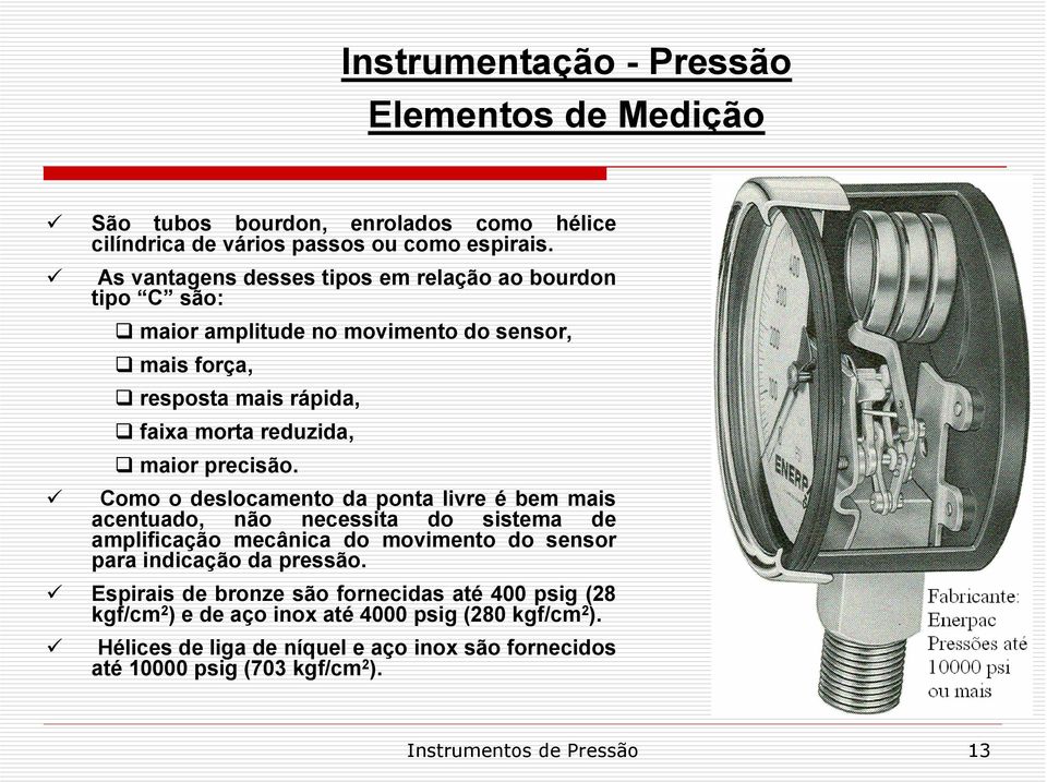 precisão. Como o deslocamento da ponta livre é bem mais acentuado, não necessita do sistema de amplificação mecânica do movimento do sensor para indicação da pressão.