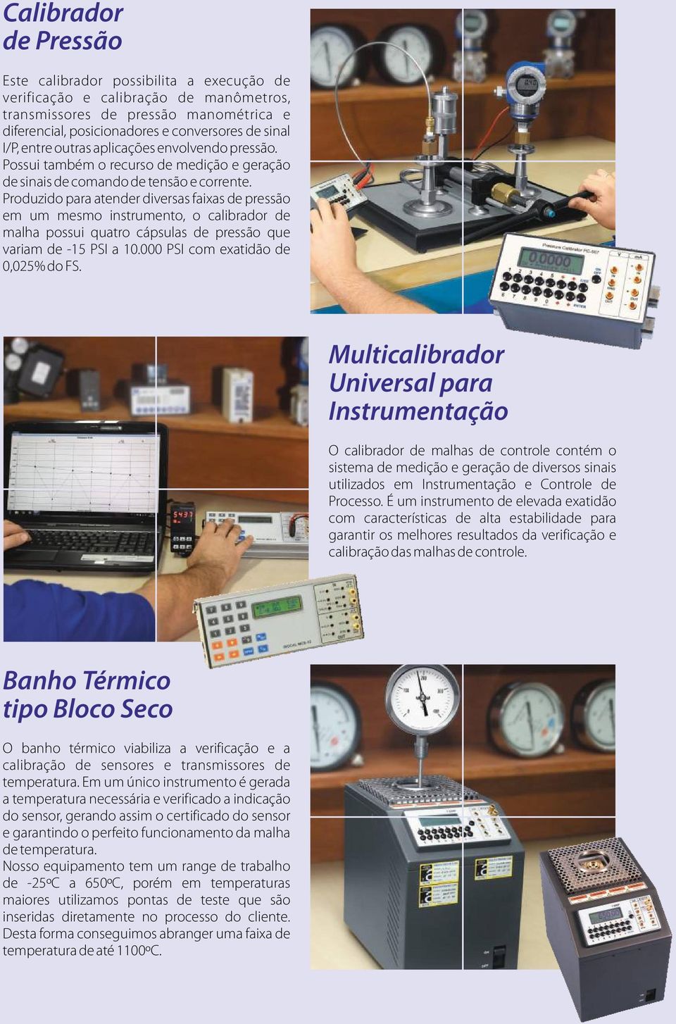 Produzido para atender diversas faixas de pressão em um mesmo instrumento, o calibrador de malha possui quatro cápsulas de pressão que variam de -15 PSI a 10.000 PSI com exatidão de 0,025% do FS.