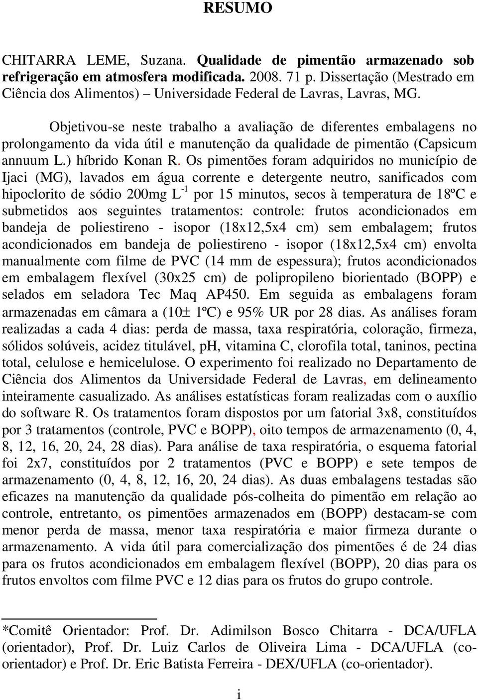 Objetivou-se neste trabalho a avaliação de diferentes embalagens no prolongamento da vida útil e manutenção da qualidade de pimentão (Capsicum annuum L.) híbrido Konan R.