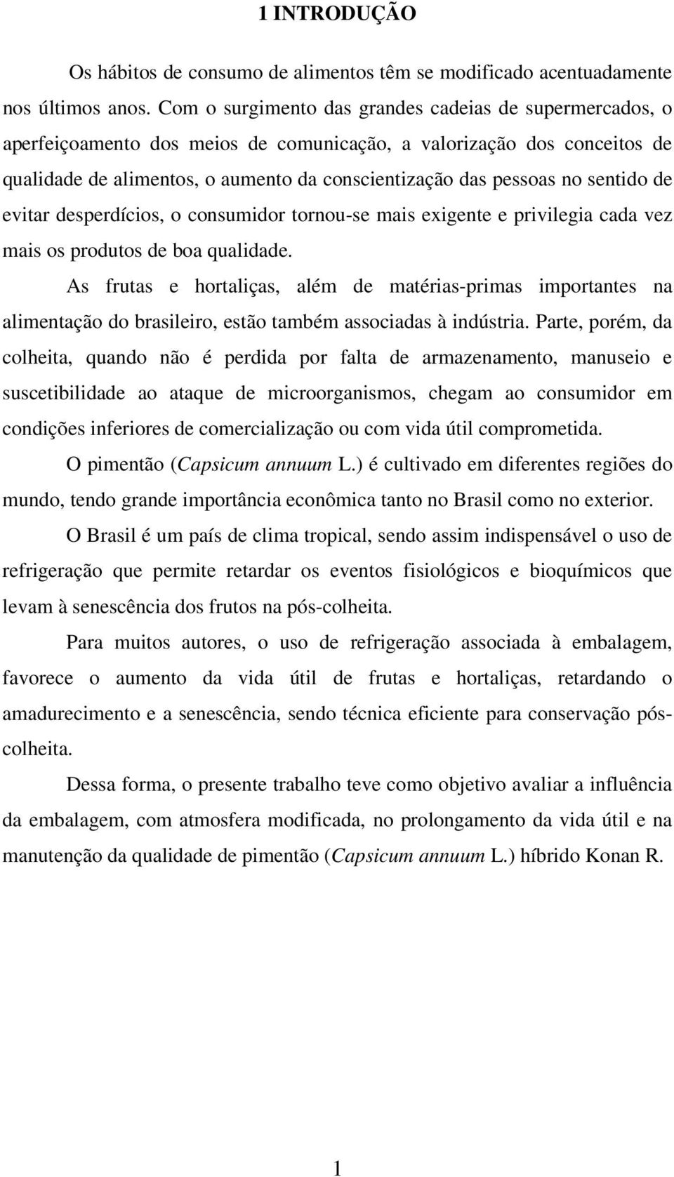 sentido de evitar desperdícios, o consumidor tornou-se mais exigente e privilegia cada vez mais os produtos de boa qualidade.