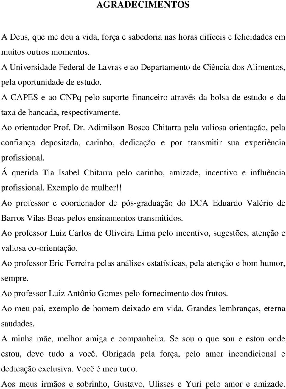 A CAPES e ao CNPq pelo suporte financeiro através da bolsa de estudo e da taxa de bancada, respectivamente. Ao orientador Prof. Dr.