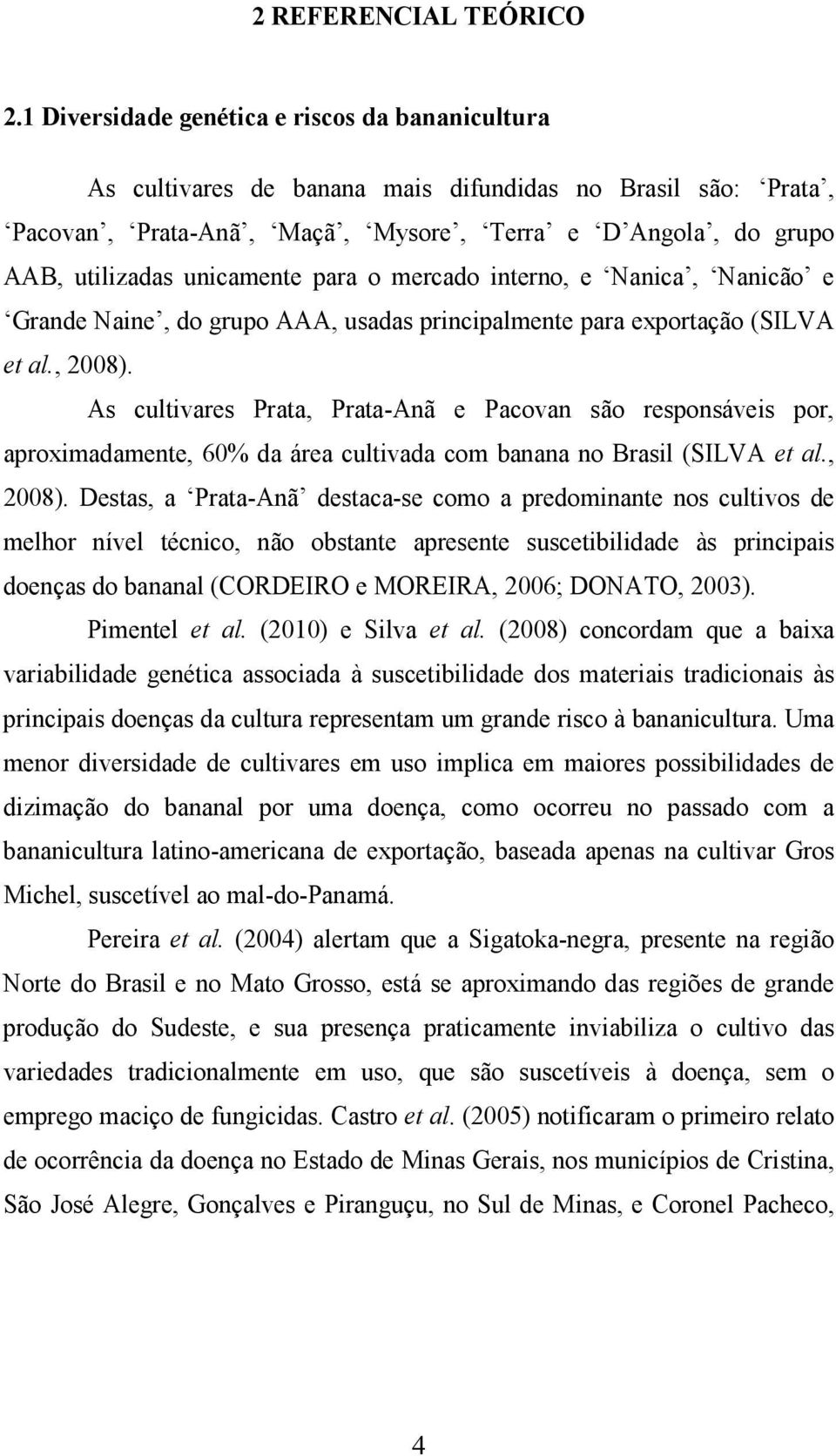 para o mercado interno, e Nanica, Nanicão e Grande Naine, do grupo AAA, usadas principalmente para exportação (SILVA et al., 2008).