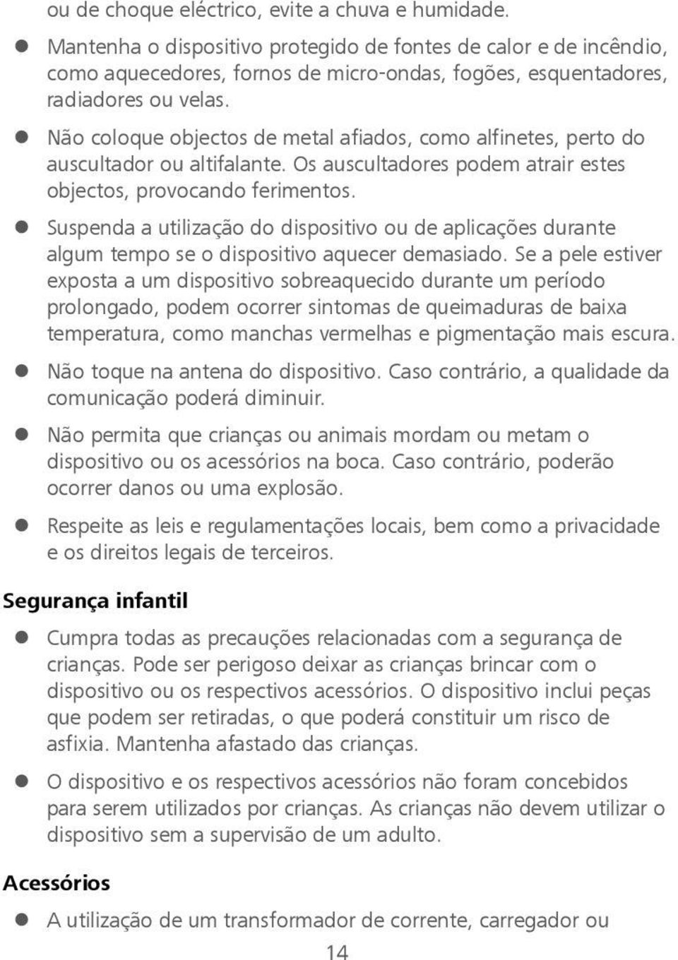 Não coloque objectos de metal afiados, como alfinetes, perto do auscultador ou altifalante. Os auscultadores podem atrair estes objectos, provocando ferimentos.