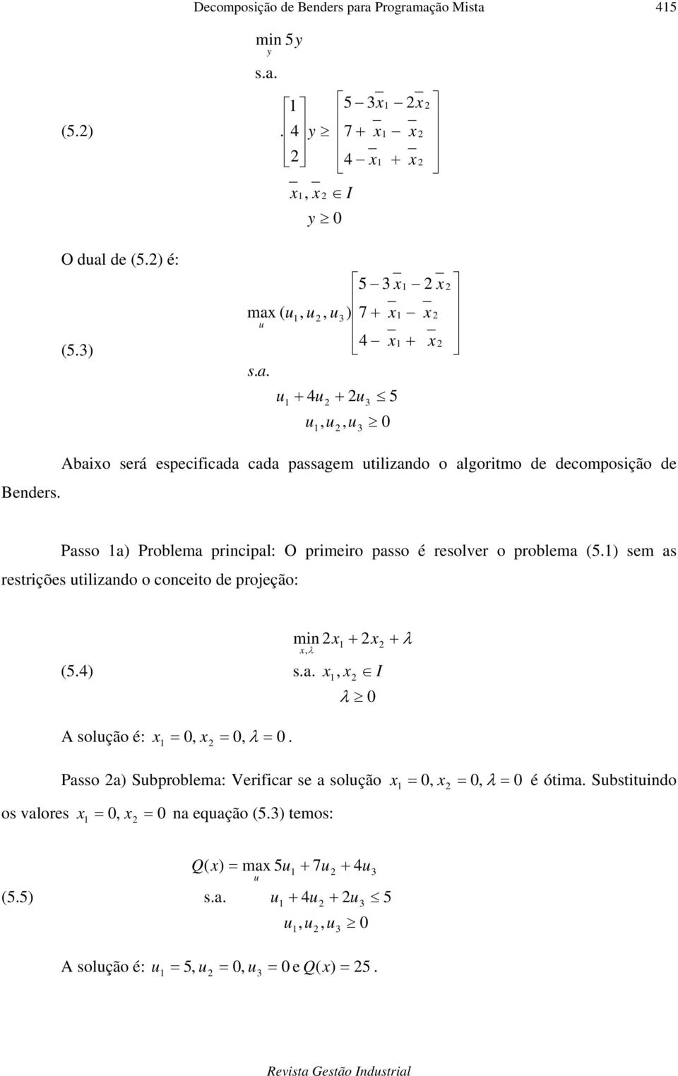 Passo a) Poblema pncpal: O pmeo passo é esolve o poblema (5.) sem as esções lzando o conceo de pojeção: (5.4) s.a. mn λ λ λ I A solção é: λ.