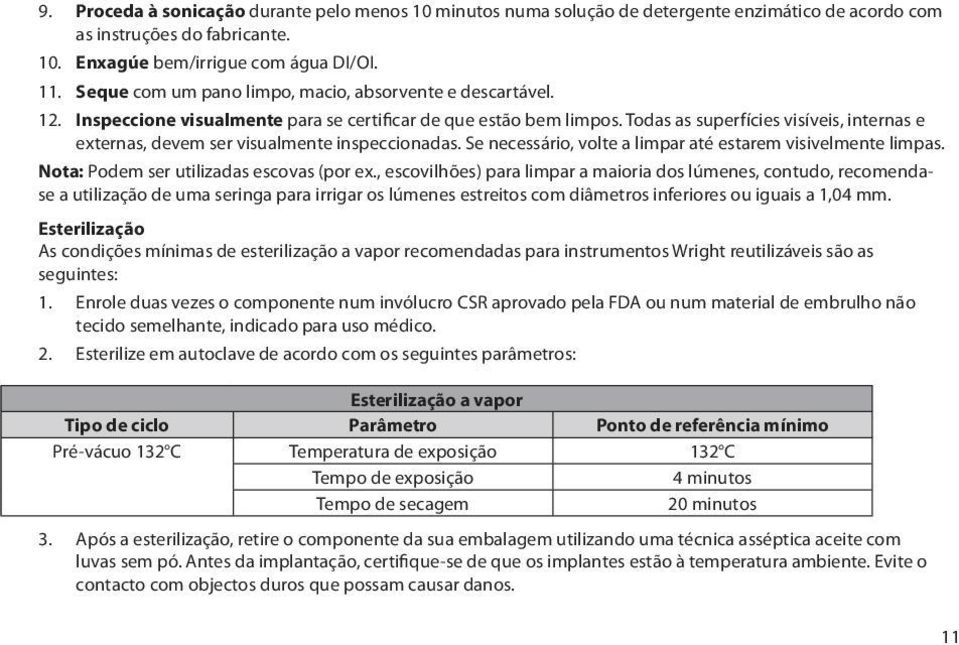 Todas as superfícies visíveis, internas e externas, devem ser visualmente inspeccionadas. Se necessário, volte a limpar até estarem visivelmente limpas. Nota: Podem ser utilizadas escovas (por ex.