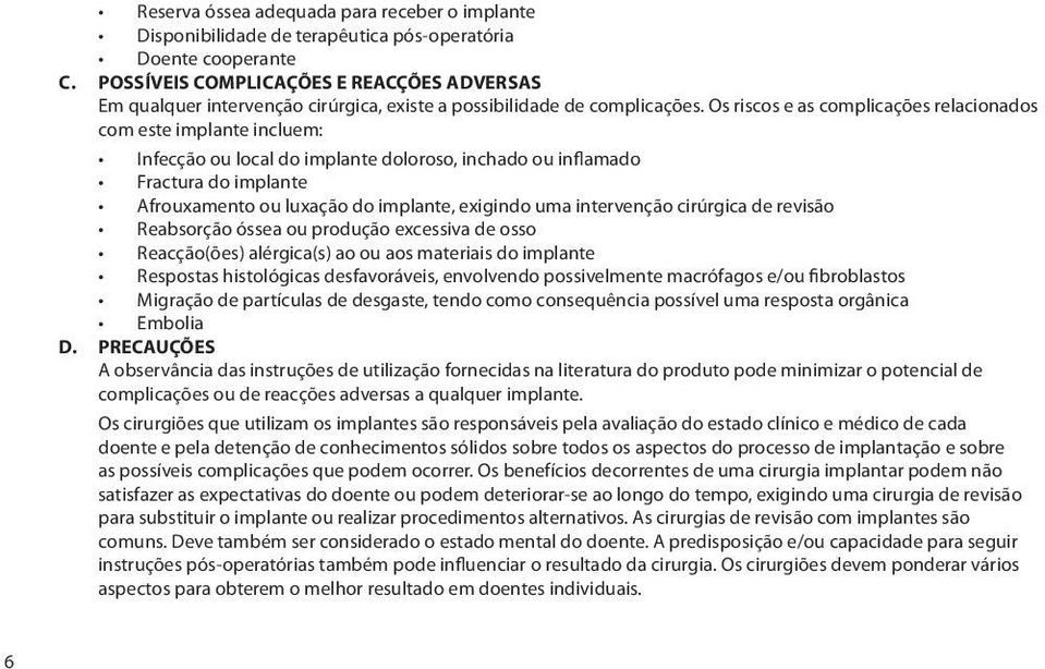 Os riscos e as complicações relacionados com este implante incluem: Infecção ou local do implante doloroso, inchado ou inflamado Fractura do implante Afrouxamento ou luxação do implante, exigindo uma