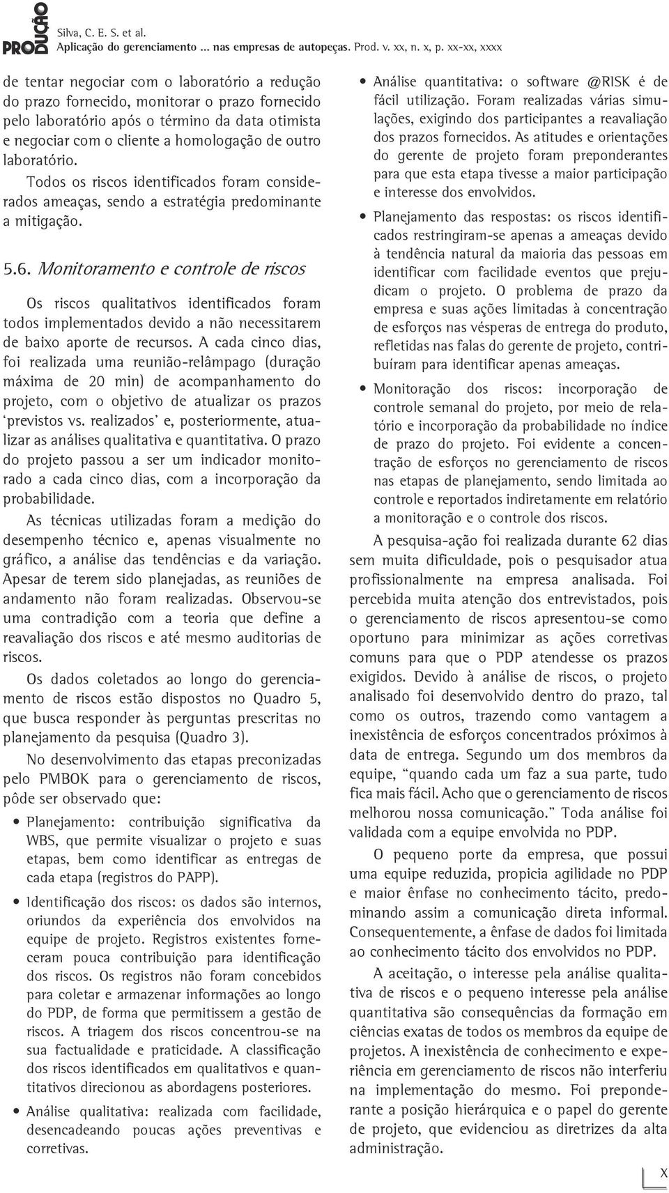 Monitoramento e controle de riscos Os riscos qualitativos identificados foram todos implementados devido a não necessitarem de baixo aporte de recursos.