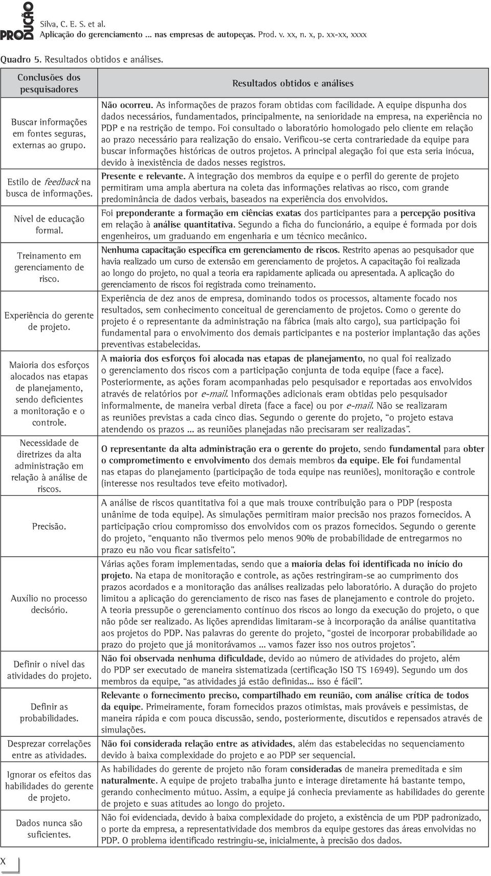 Maioria dos esforços alocados nas etapas de planejamento, sendo deficientes a monitoração e o controle. Necessidade de diretrizes da alta administração em relação à análise de riscos. Precisão.