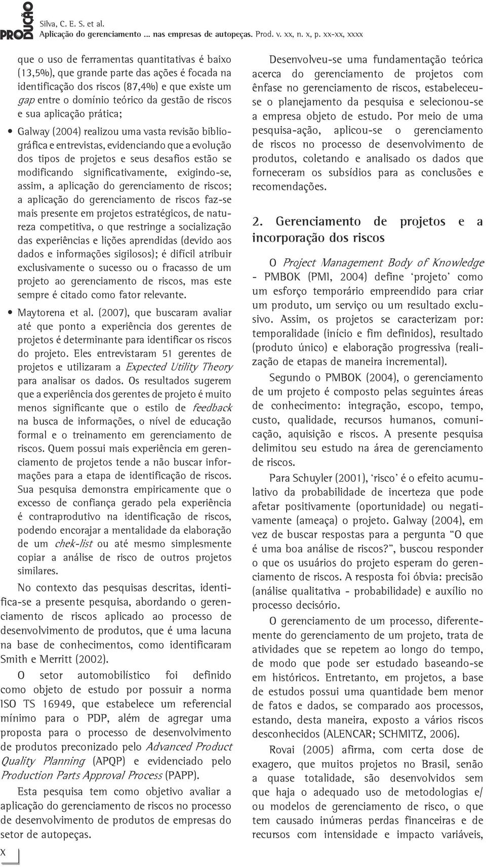 exigindo-se, assim, a aplicação do gerenciamento de riscos; a aplicação do gerenciamento de riscos faz-se mais presente em projetos estratégicos, de natureza competitiva, o que restringe a