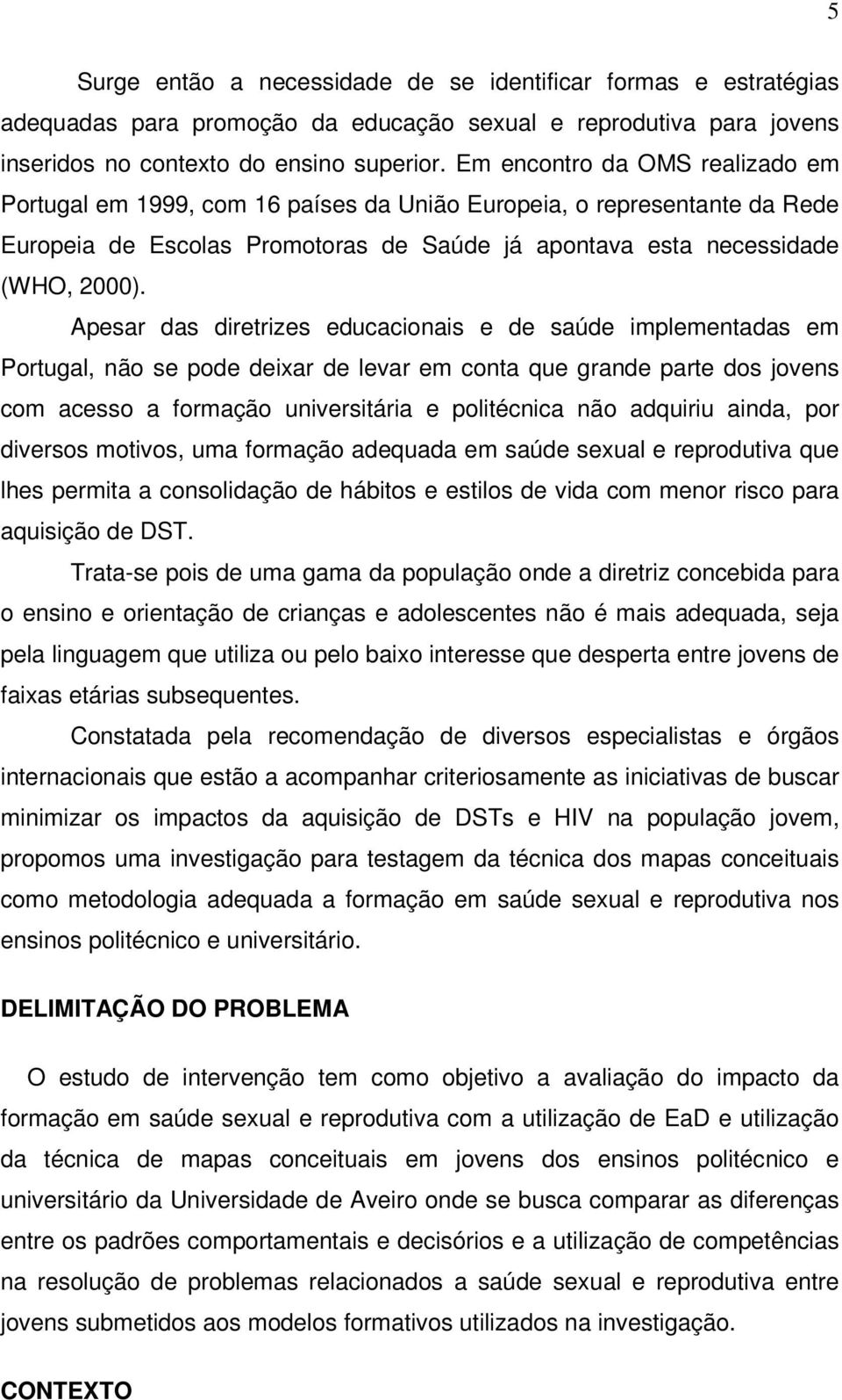 Apesar das diretrizes educacionais e de saúde implementadas em Portugal, não se pode deixar de levar em conta que grande parte dos jovens com acesso a formação universitária e politécnica não