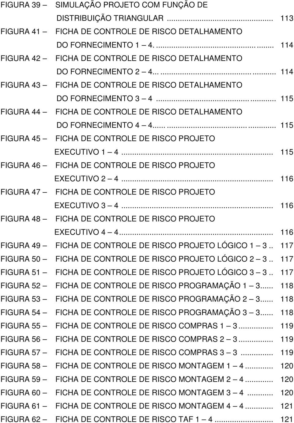 .. 115 FIGURA 44 FICHA DE CONTROLE DE RISCO DETALHAMENTO DO FORNECIMENTO 4 4...... 115 FIGURA 45 FICHA DE CONTROLE DE RISCO PROJETO EXECUTIVO 1 4.