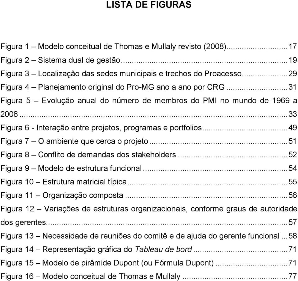 ..33 Figura 6 - Interação entre projetos, programas e portfolios...49 Figura 7 O ambiente que cerca o projeto...51 Figura 8 Conflito de demandas dos stakeholders.