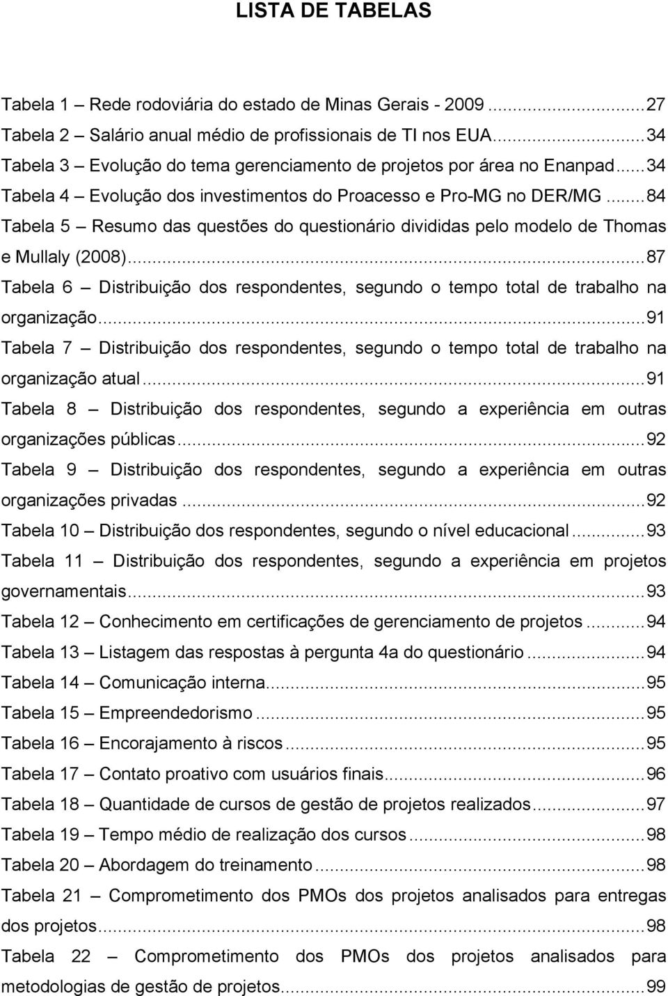 ..84 Tabela 5 Resumo das questões do questionário divididas pelo modelo de Thomas e Mullaly (2008)...87 Tabela 6 Distribuição dos respondentes, segundo o tempo total de trabalho na organização.