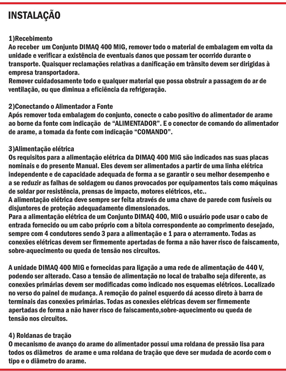 Remover cuidadosamente todo e qualquer material que possa obstruir a passagem do ar de ventilação, ou que diminua a eficiência da refrigeração.