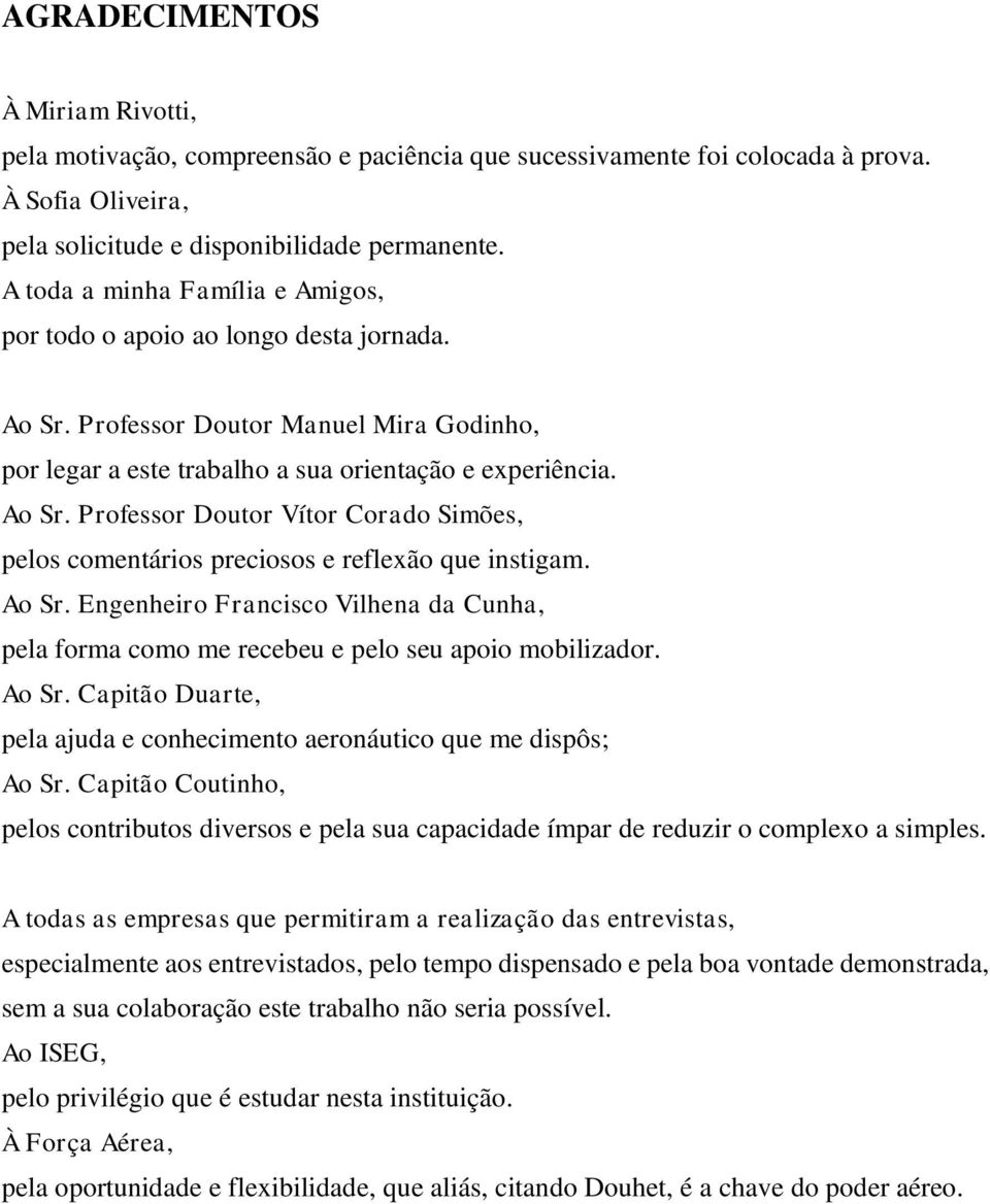 Ao Sr. Engenheiro Francisco Vilhena da Cunha, pela forma como me recebeu e pelo seu apoio mobilizador. Ao Sr. Capitão Duarte, pela ajuda e conhecimento aeronáutico que me dispôs; Ao Sr.