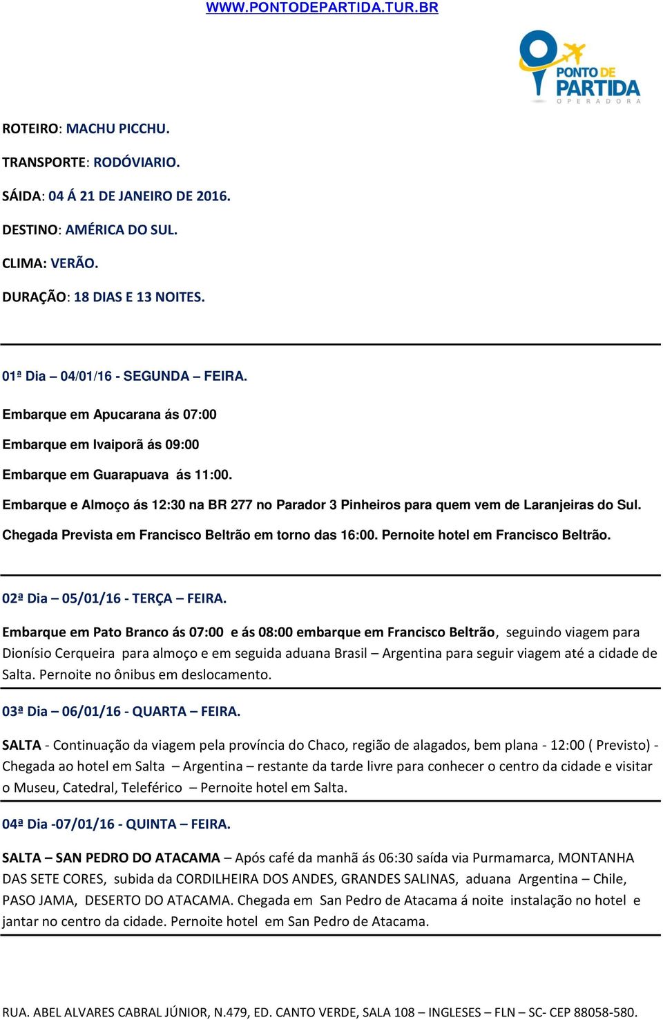 Chegada Prevista em Francisco Beltrão em torno das 16:00. Pernoite hotel em Francisco Beltrão. 02ª Dia 05/01/16 - TERÇA FEIRA.