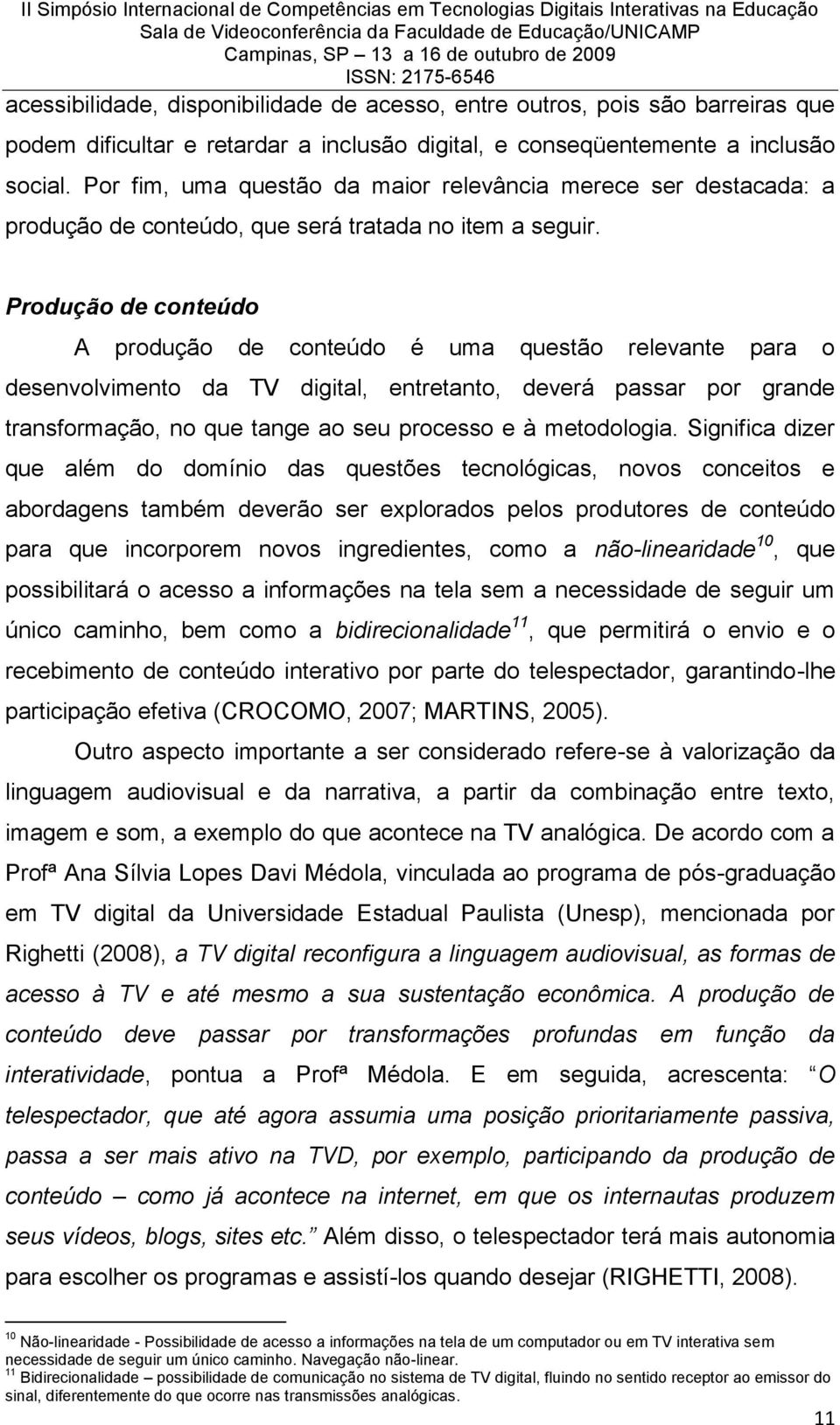 Produção de conteúdo A produção de conteúdo é uma questão relevante para o desenvolvimento da TV digital, entretanto, deverá passar por grande transformação, no que tange ao seu processo e à